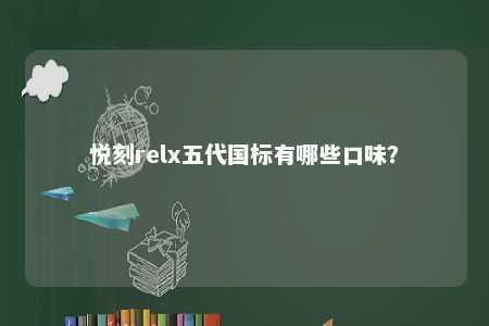 悦刻relx五代国标有哪些口味？ 